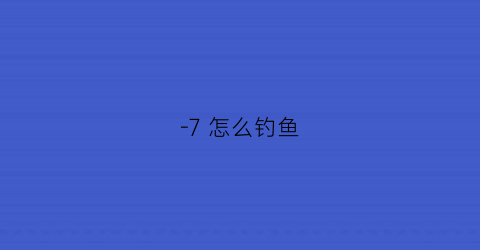 -7怎么钓鱼(野钓7号使用方法)